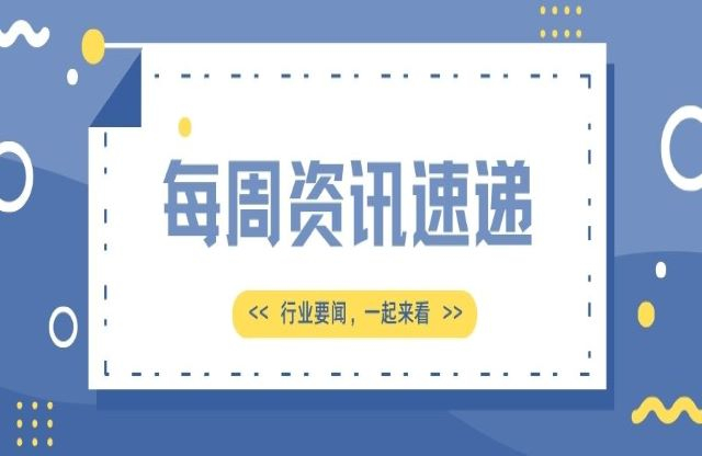【一周資訊速遞】行業(yè)新聞，一起來看