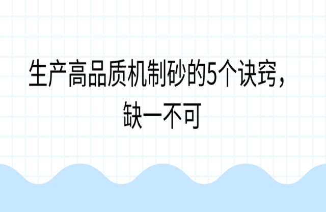 生產(chǎn)高品質(zhì)機(jī)制砂的5個(gè)訣竅，缺一不可