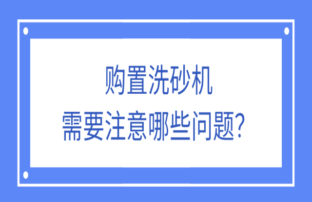購置洗砂機(jī)應(yīng)該注意什么問題？