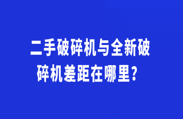 二手破碎機(jī)與全新破碎機(jī)差距在哪里？