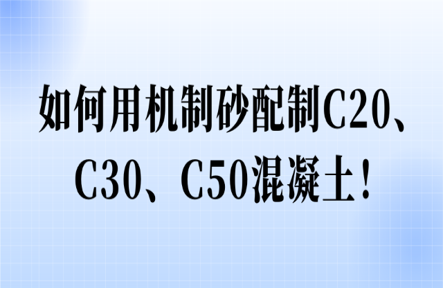 如何用機(jī)制砂配制C20、C30、C50混凝土！