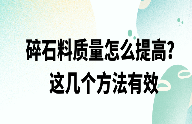 碎石料質(zhì)量怎么提高，這幾個(gè)方法有效