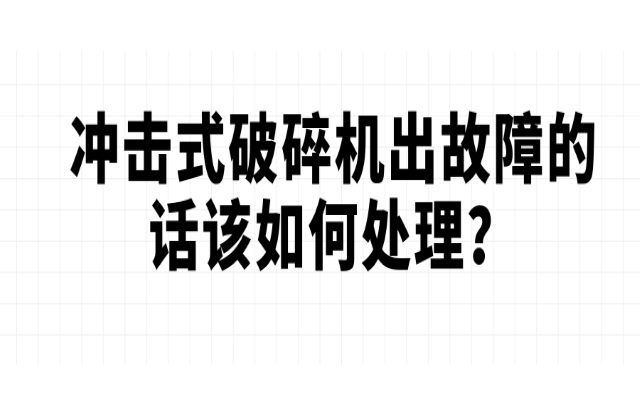 沖擊式破碎機(jī)出故障的話該如何處理？
