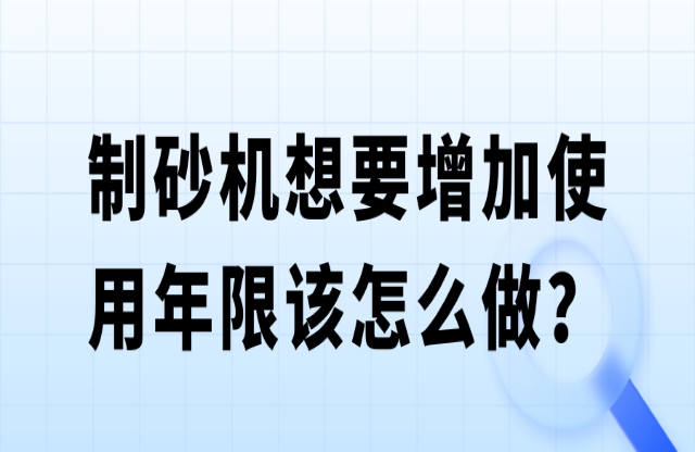 制砂機想要增加使用年限該怎么做？
