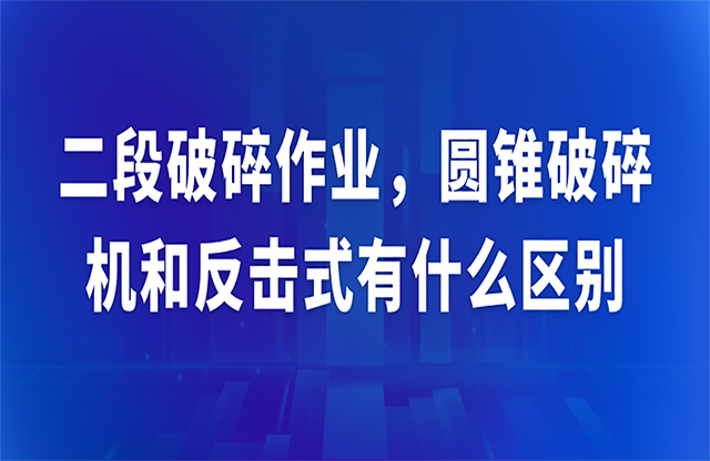 二段破碎作業(yè)，圓錐破碎機和反擊式有什么區(qū)別